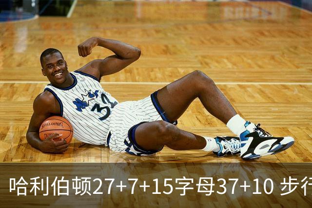 哈利伯顿27+7+15字母37+10 步行者擒鹿进决赛